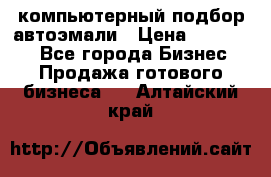 компьютерный подбор автоэмали › Цена ­ 250 000 - Все города Бизнес » Продажа готового бизнеса   . Алтайский край